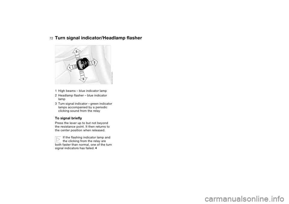 BMW M3 COUPE 2004 E46 Owners Manual 72
Turn signal indicator/Headlamp flasher1High beams – blue indicator lamp
2Headlamp flasher – blue indicator 
lamp
3Turn signal indicator – green indicator 
lamps accompanied by a periodic 
cli