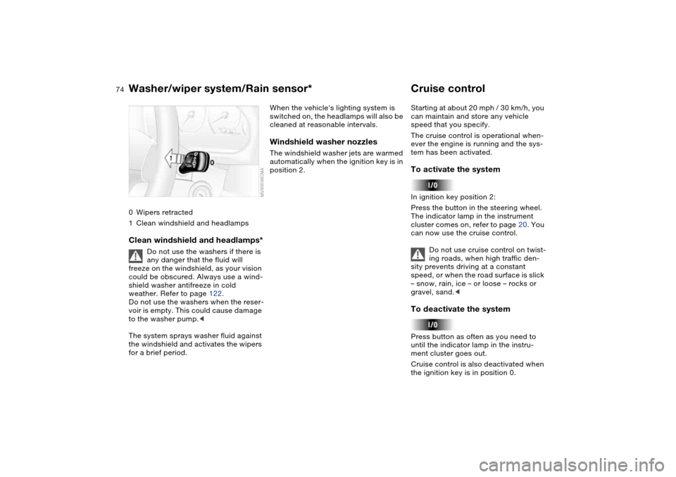 BMW M3 COUPE 2004 E46 Owners Manual 74
0Wipers retracted
1Clean windshield and headlampsClean windshield and headlamps*
Do not use the washers if there is 
any danger that the fluid will 
freeze on the windshield, as your vision 
could 