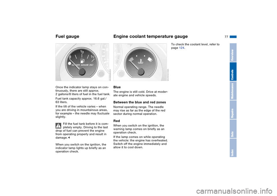 BMW M3 COUPE 2004 E46 Manual PDF 77
Fuel gaugeOnce the indicator lamp stays on con-
tinuously, there are still approx.
2 gallons/8 liters of fuel in the fuel tank.
Fuel tank capacity approx. 16.6 gal./
63 liters.
If the tilt of the BMW M3 COUPE 2004 E46 Manual PDF 77
Fuel gaugeOnce the indicator lamp stays on con-
tinuously, there are still approx.
2 gallons/8 liters of fuel in the fuel tank.
Fuel tank capacity approx. 16.6 gal./
63 liters.
If the tilt of the