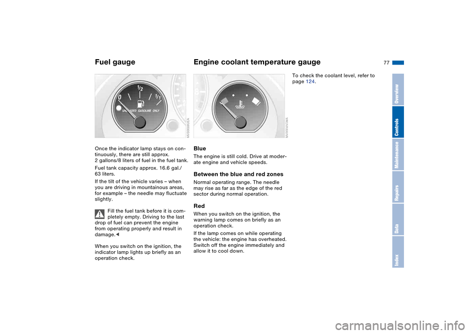 BMW M3 COUPE 2004 E46 Owners Manual 77
Fuel gaugeOnce the indicator lamp stays on con-
tinuously, there are still approx. 
2 gallons/8 liters of fuel in the fuel tank.
Fuel tank capacity approx. 16.6 gal./ 
63 liters.
If the tilt of the