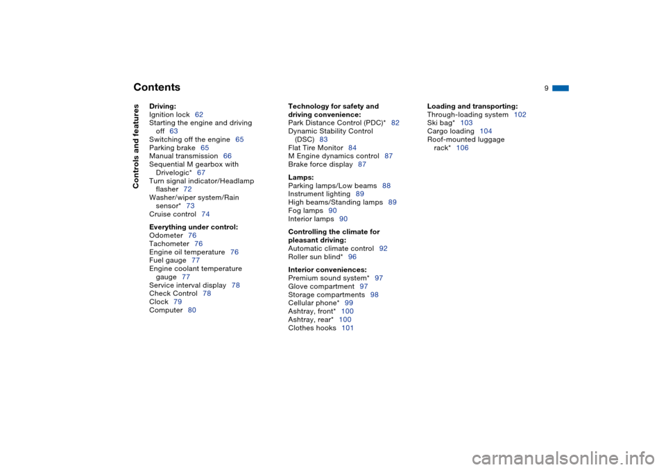 BMW M3 COUPE 2004 E46 Owners Manual  
Contents
 
9
 
Driving:
 
Ignition lock62
Starting the engine and driving 
off63
Switching off the engine65
Parking brake65
Manual transmission66
Sequential M gearbox with 
Drivelogic*67
Turn signal