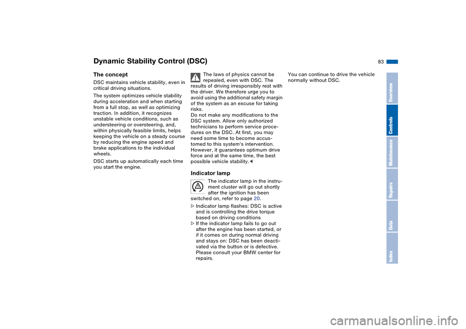BMW M3 COUPE 2004 E46 Owners Manual 83
Dynamic Stability Control (DSC)The conceptDSC maintains vehicle stability, even in 
critical driving situations.
The system optimizes vehicle stability 
during acceleration and when starting 
from 