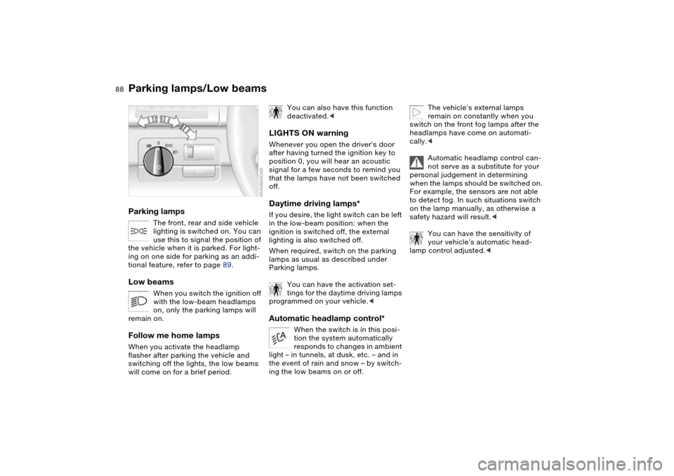 BMW M3 COUPE 2004 E46 Manual Online 88Lamps
Parking lamps/Low beamsParking lamps
The front, rear and side vehicle
lighting is switched on. You can
use this to signal the position of
the vehicle when it is parked. For light-
ing on on BMW M3 COUPE 2004 E46 Manual Online 88Lamps
Parking lamps/Low beamsParking lamps
The front, rear and side vehicle
lighting is switched on. You can
use this to signal the position of
the vehicle when it is parked. For light-
ing on on