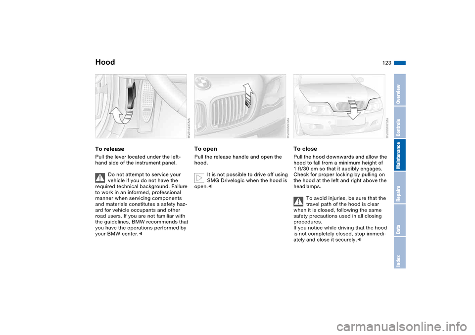BMW M3 CONVERTIBLE 2004 E46 Owners Manual 123 In the engine compartment
HoodTo releasePull the lever located under the left-
hand side of the instrument panel.
Do not attempt to service your
vehicle if you do not have the
required technical BMW M3 CONVERTIBLE 2004 E46 Owners Manual 123 In the engine compartment
HoodTo releasePull the lever located under the left-
hand side of the instrument panel.
Do not attempt to service your
vehicle if you do not have the
required technical