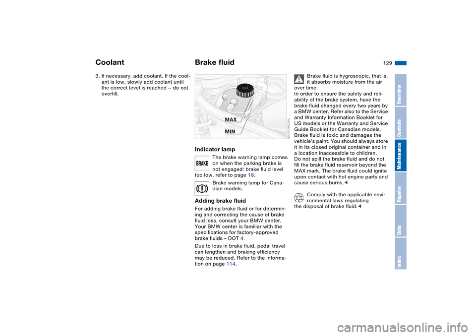 BMW M3 CONVERTIBLE 2004 E46 Owners Manual 129
3. If necessary, add coolant. If the cool-
ant is low, slowly add coolant until 
the correct level is reached — do not 
overfill.
Brake fluidIndicator lamp
The brake warning lamp comes 
on when 