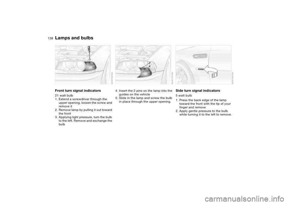 BMW M3 CONVERTIBLE 2004 E46 Owners Manual 138
Front turn signal indicators21 watt bulb
1. Extend a screwdriver through the
upper opening, loosen the screw and
remove it
2. Remove lamp by pulling it out toward
the front
3. Applying light pr BMW M3 CONVERTIBLE 2004 E46 Owners Manual 138
Front turn signal indicators21 watt bulb
1. Extend a screwdriver through the
upper opening, loosen the screw and
remove it
2. Remove lamp by pulling it out toward
the front
3. Applying light pr