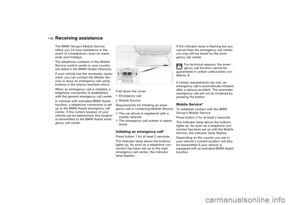 BMW M3 CONVERTIBLE 2004 E46 Owners Manual 146Giving and receiving assistance
Receiving assistanceThe BMW Groups Mobile Service
offers you 24-hour assistance in the
event of a breakdown, even on week-
ends and holidays.
The telephone numbe BMW M3 CONVERTIBLE 2004 E46 Owners Manual 146Giving and receiving assistance
Receiving assistanceThe BMW Groups Mobile Service
offers you 24-hour assistance in the
event of a breakdown, even on week-
ends and holidays.
The telephone numbe