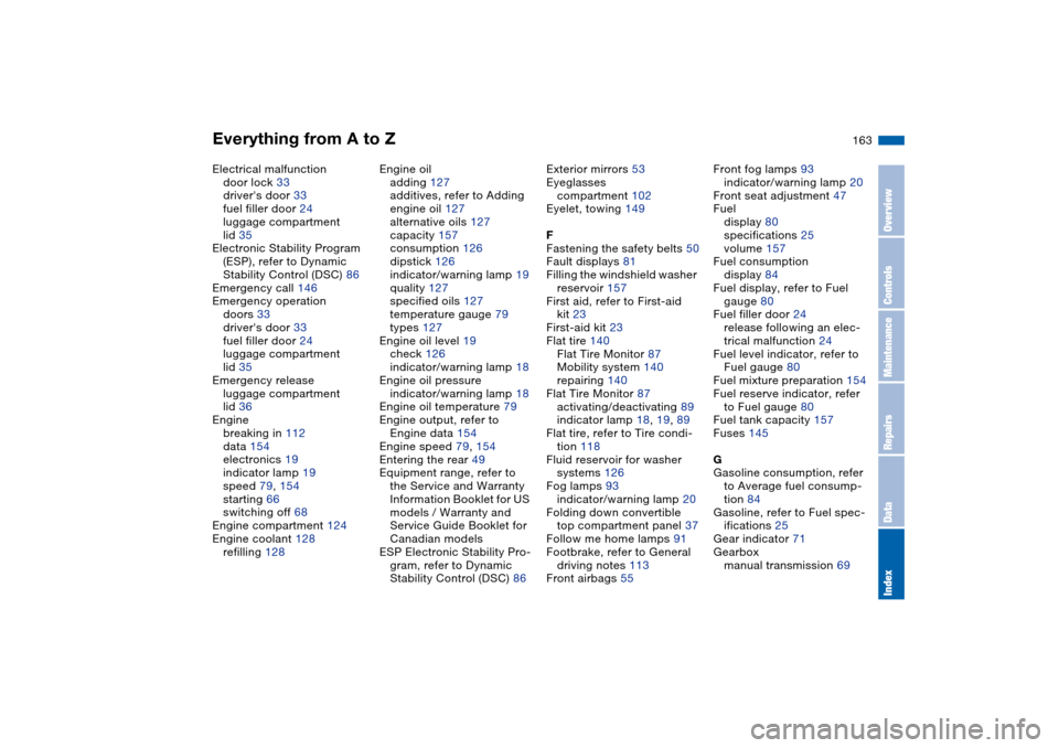 BMW M3 CONVERTIBLE 2004 E46 Owners Manual Everything from A to Z
163
Electrical malfunction
door lock 33
drivers door 33
fuel filler door 24
luggage compartment
lid 35
Electronic Stability Program 
(ESP), refer to Dynamic 
Stability Control 