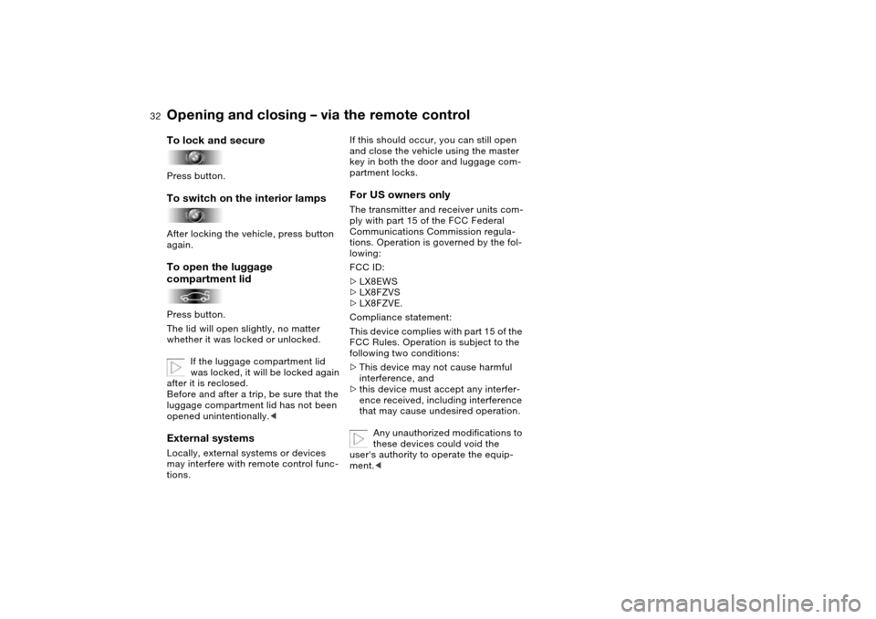 BMW M3 CONVERTIBLE 2004 E46 Owners Manual 32
To lock and securePress button.To switch on the interior lampsAfter locking the vehicle, press button 
again.To open the luggage 
compartment lidPress button.
The lid will open slightly, no matter 
