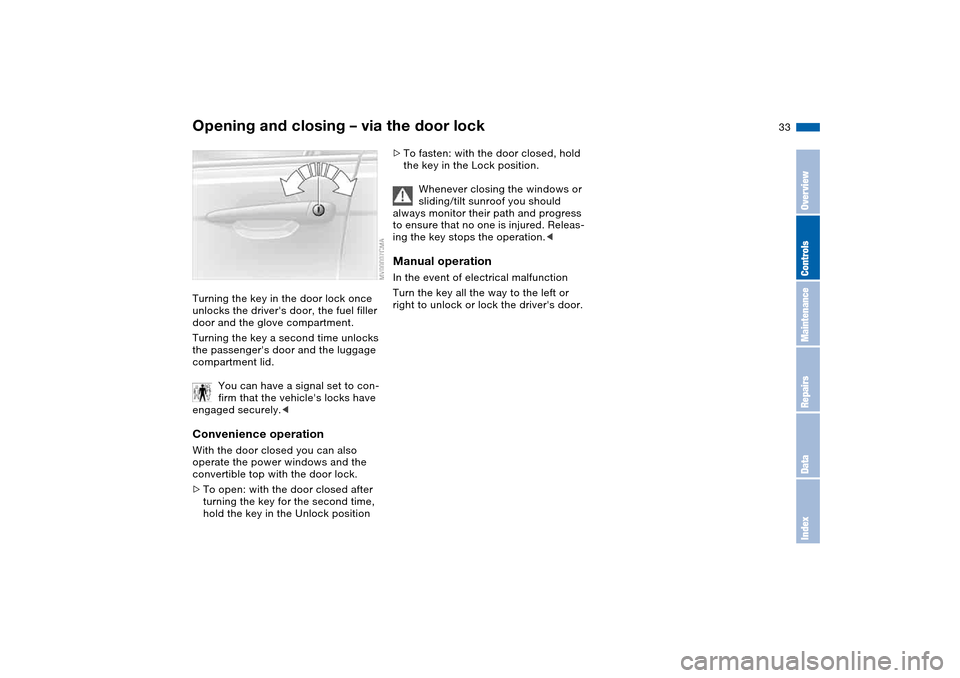 BMW M3 CONVERTIBLE 2004 E46 Owners Manual 33
Opening and closing – via the door lockTurning the key in the door lock once 
unlocks the drivers door, the fuel filler 
door and the glove compartment.
Turning the key a second time unlocks 
th