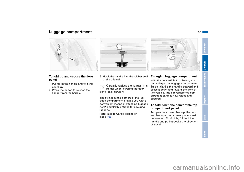 BMW M3 CONVERTIBLE 2004 E46 Owners Manual 37
Luggage compartmentTo fold up and secure the floor 
panel1. Pull up at the handle and fold the 
panel up
2. Press the button to release the 
hanger from the handle
3. Hook the handle into the rubbe