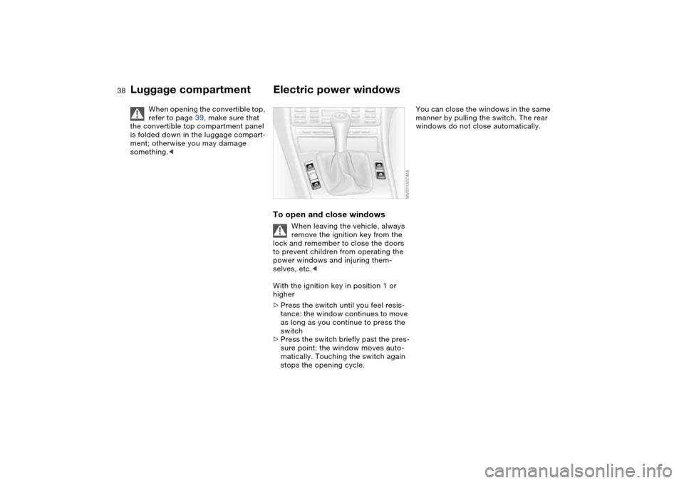 BMW M3 CONVERTIBLE 2004 E46 Owners Guide 38
When opening the convertible top,
refer to page 39, make sure that
the convertible top compartment panel
is folded down in the luggage compart-
ment; otherwise you may damage
something.<
Electr BMW M3 CONVERTIBLE 2004 E46 Owners Guide 38
When opening the convertible top,
refer to page 39, make sure that
the convertible top compartment panel
is folded down in the luggage compart-
ment; otherwise you may damage
something.<
Electr