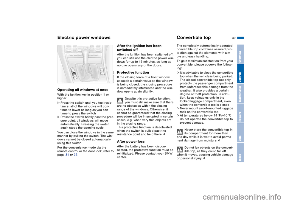 BMW M3 CONVERTIBLE 2004 E46 Owners Guide 39
Operating all windows at onceWith the ignition key in position 1 or
higher
>Press the switch until you feel resis-
tance: all of the windows will con-
tinue to lower as long as you con-
tinue to p BMW M3 CONVERTIBLE 2004 E46 Owners Guide 39
Operating all windows at onceWith the ignition key in position 1 or
higher
>Press the switch until you feel resis-
tance: all of the windows will con-
tinue to lower as long as you con-
tinue to p