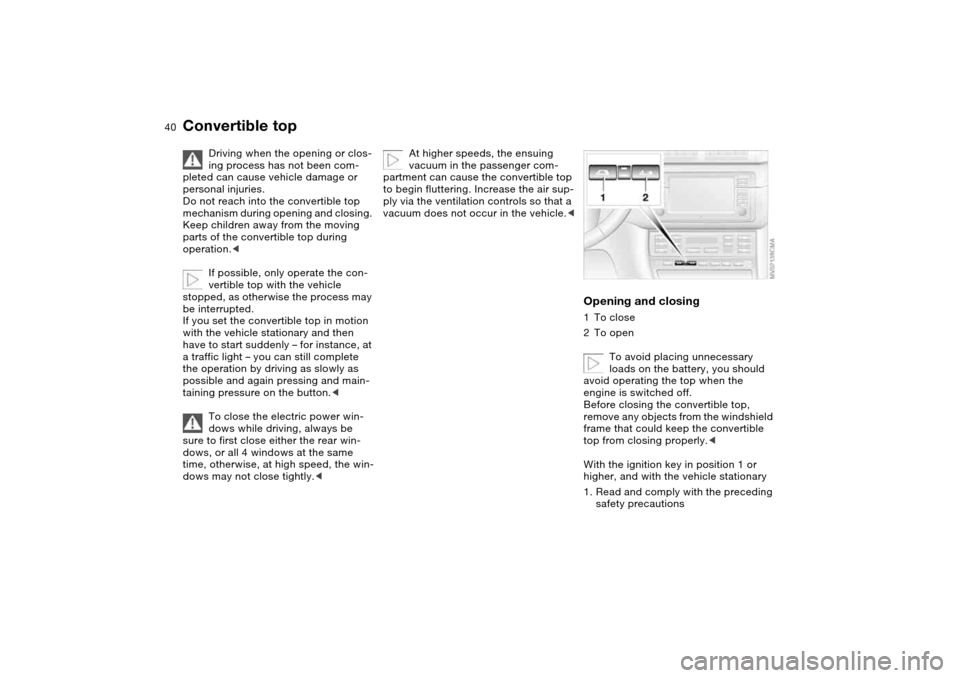 BMW M3 CONVERTIBLE 2004 E46 Owners Guide 40
Driving when the opening or clos-
ing process has not been com-
pleted can cause vehicle damage or
personal injuries.
Do not reach into the convertible top
mechanism during opening and closing.
BMW M3 CONVERTIBLE 2004 E46 Owners Guide 40
Driving when the opening or clos-
ing process has not been com-
pleted can cause vehicle damage or
personal injuries.
Do not reach into the convertible top
mechanism during opening and closing.