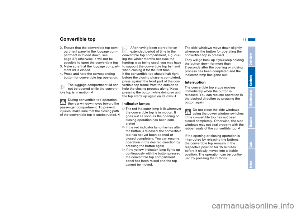 BMW M3 CONVERTIBLE 2004 E46 Owners Manual 41
2. Ensure that the convertible top com-
partment panel in the luggage com-
partment is folded down, see 
page 37; otherwise, it will not be 
possible to open the convertible top
3. Make sure that t