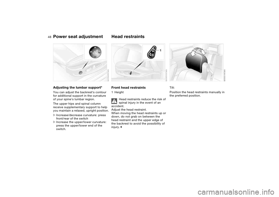 BMW M3 CONVERTIBLE 2004 E46 Service Manual 48
Adjusting the lumbar support*You can adjust the backrests contour
for additional support in the curvature
of your spines lumbar region.
The upper hips and spinal column
receive supplementary s BMW M3 CONVERTIBLE 2004 E46 Service Manual 48
Adjusting the lumbar support*You can adjust the backrests contour
for additional support in the curvature
of your spines lumbar region.
The upper hips and spinal column
receive supplementary s