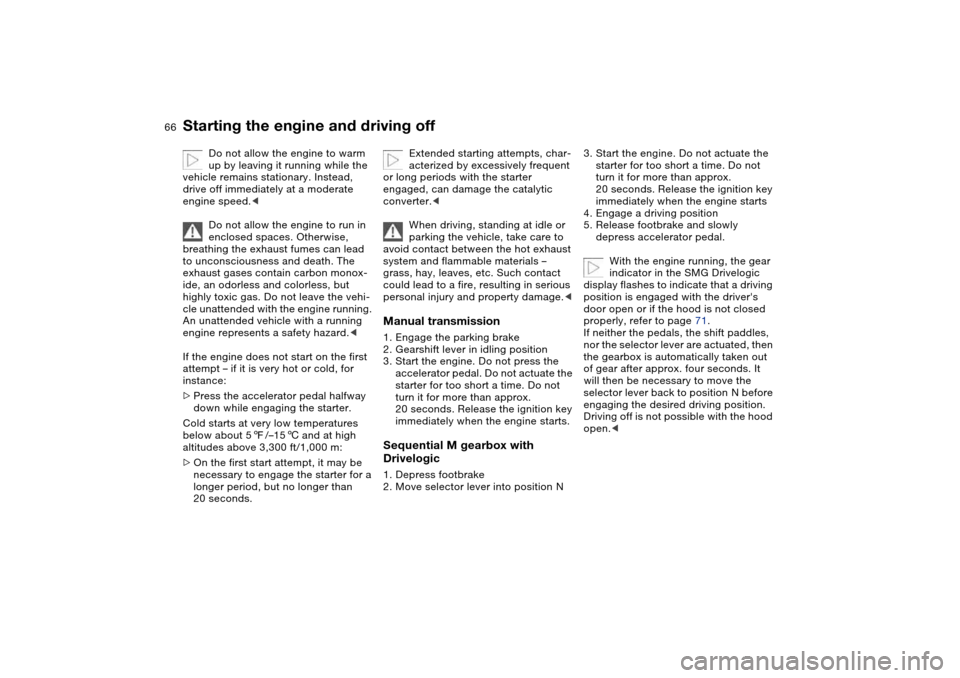 BMW M3 CONVERTIBLE 2004 E46 Repair Manual 66
Starting the engine and driving off
Do not allow the engine to warm
up by leaving it running while the
vehicle remains stationary. Instead,
drive off immediately at a moderate
engine speed.<
Do BMW M3 CONVERTIBLE 2004 E46 Repair Manual 66
Starting the engine and driving off
Do not allow the engine to warm
up by leaving it running while the
vehicle remains stationary. Instead,
drive off immediately at a moderate
engine speed.<
Do