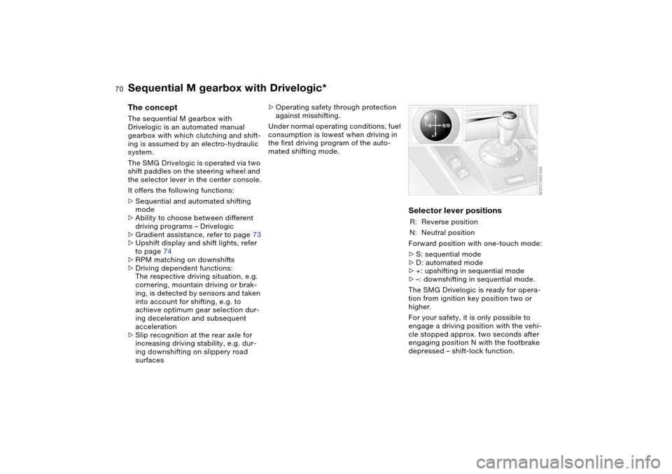 BMW M3 CONVERTIBLE 2004 E46 Owners Manual 70
Sequential M gearbox with Drivelogic*The conceptThe sequential M gearbox with 
Drivelogic is an automated manual 
gearbox with which clutching and shift-
ing is assumed by an electro-hydraulic 
sys