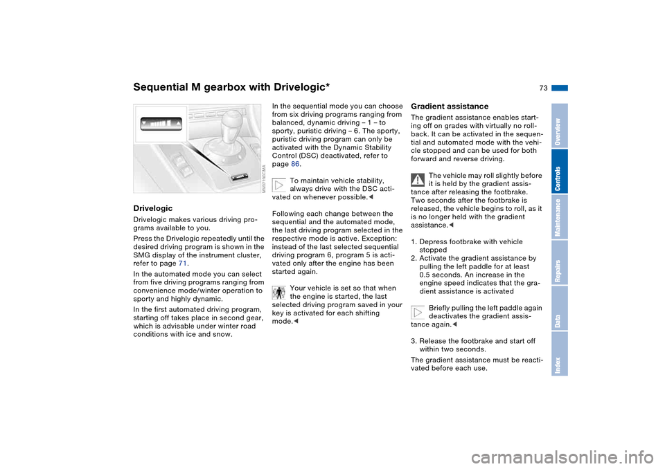 BMW M3 CONVERTIBLE 2004 E46 Owners Manual 73
DrivelogicDrivelogic makes various driving pro-
grams available to you.
Press the Drivelogic repeatedly until the 
desired driving program is shown in the 
SMG display of the instrument cluster, 
r