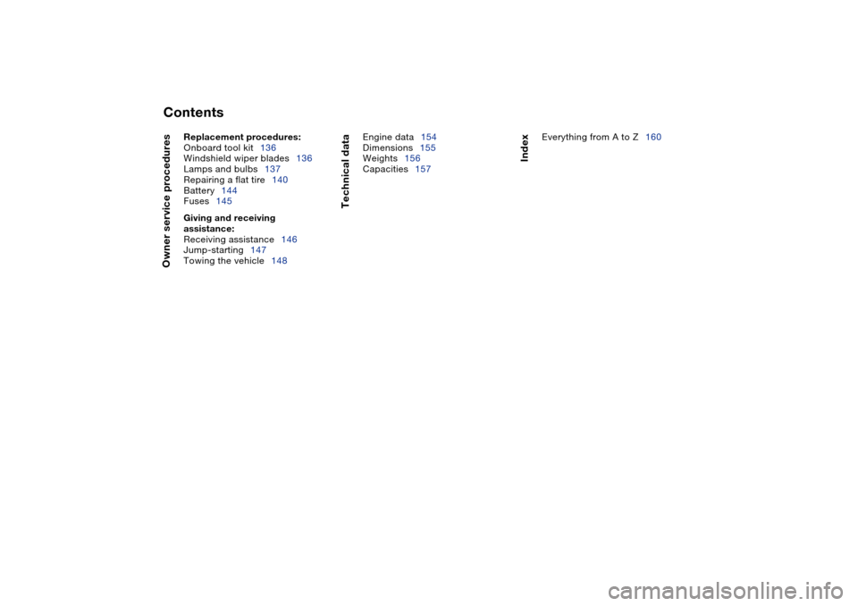 BMW M3 CONVERTIBLE 2004 E46 Owners Manual  
Contents
 
Owner service procedures
 
Replacement procedures:
 
Onboard tool kit136
Windshield wiper blades136
Lamps and bulbs137
Repairing a flat tire140
Battery144
Fuses145
 
Giving and receiving 