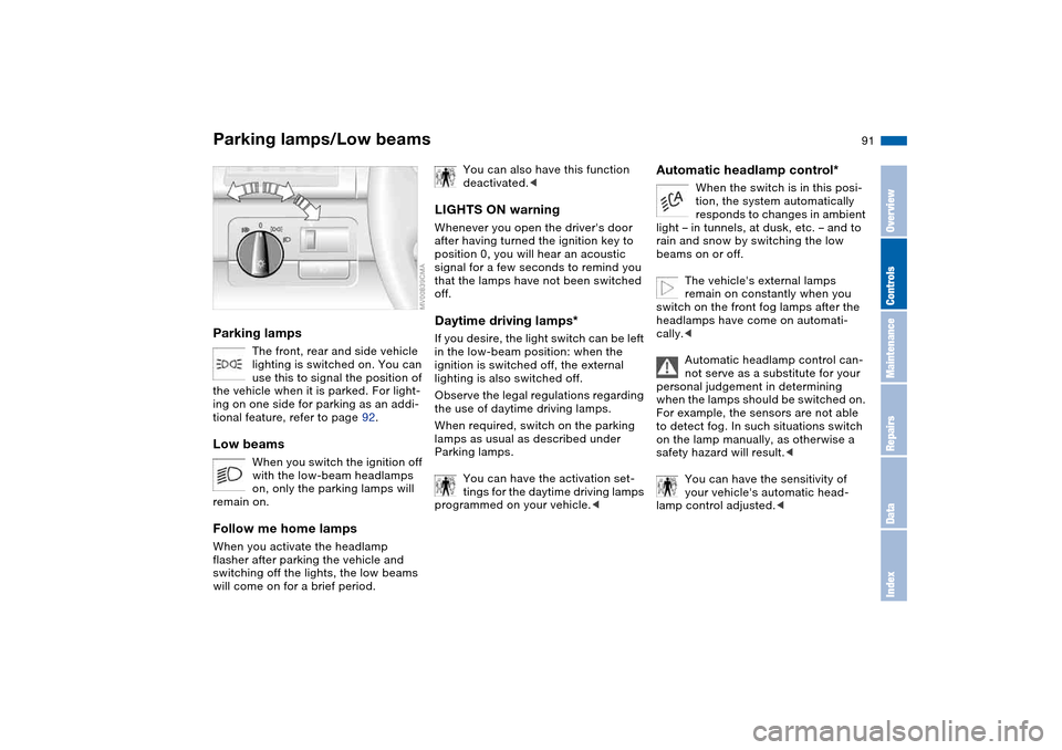 BMW M3 CONVERTIBLE 2004 E46 Owners Manual 91 Lamps
Parking lamps/Low beamsParking lamps
The front, rear and side vehicle
lighting is switched on. You can
use this to signal the position of
the vehicle when it is parked. For light-
ing on o BMW M3 CONVERTIBLE 2004 E46 Owners Manual 91 Lamps
Parking lamps/Low beamsParking lamps
The front, rear and side vehicle
lighting is switched on. You can
use this to signal the position of
the vehicle when it is parked. For light-
ing on o