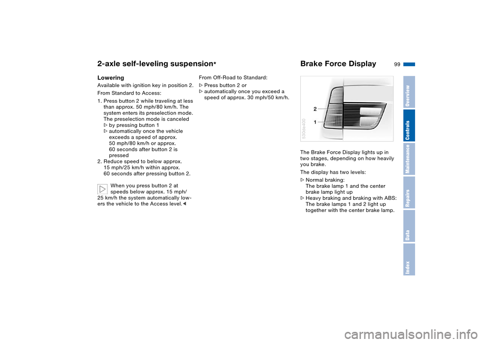 BMW X5 3.0I 2004 E53 Owners Guide 99n
OverviewControlsMaintenanceRepairsDataIndex
2-axle self-leveling suspension
*
Brake Force Display
Lowering Available with ignition key in position 2.
From Standard to Access:
1. Press button 2 wh BMW X5 3.0I 2004 E53 Owners Guide 99n
OverviewControlsMaintenanceRepairsDataIndex
2-axle self-leveling suspension
*
Brake Force Display
Lowering Available with ignition key in position 2.
From Standard to Access:
1. Press button 2 wh