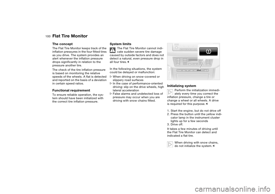 BMW X5 4.4I 2004 E53 Owners Manual 100n
Flat Tire MonitorThe concept The Flat Tire Monitor keeps track of the 
inflation pressures in the four fitted tires 
as you drive. The system provides an 
alert whenever the inflation pressure 
d
