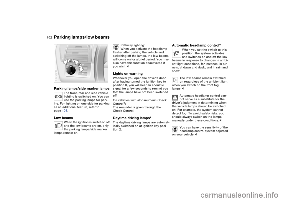 BMW X5 4.8IS 2004 E53 Owners Manual 102n
Parking lamps/side marker lamps
The front, rear and side vehicle
lighting is switched on. You can
use the parking lamps for park-
ing. For lighting on one side for parking
as an additional fe BMW X5 4.8IS 2004 E53 Owners Manual 102n
Parking lamps/side marker lamps
The front, rear and side vehicle
lighting is switched on. You can
use the parking lamps for park-
ing. For lighting on one side for parking
as an additional fe
