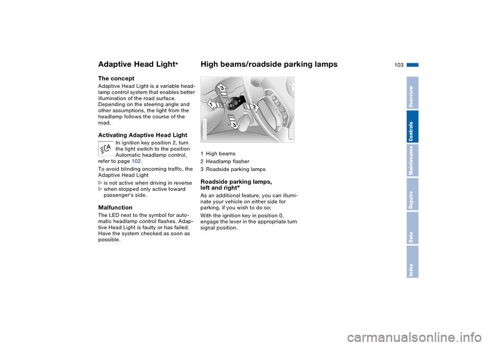 BMW X5 3.0I 2004 E53 Owners Manual 103n
OverviewControlsMaintenanceRepairsDataIndex
Adaptive Head Light
*
High beams/roadside parking lamps 
The concept Adaptive Head Light is a variable head-
lamp control system that enables better 
i