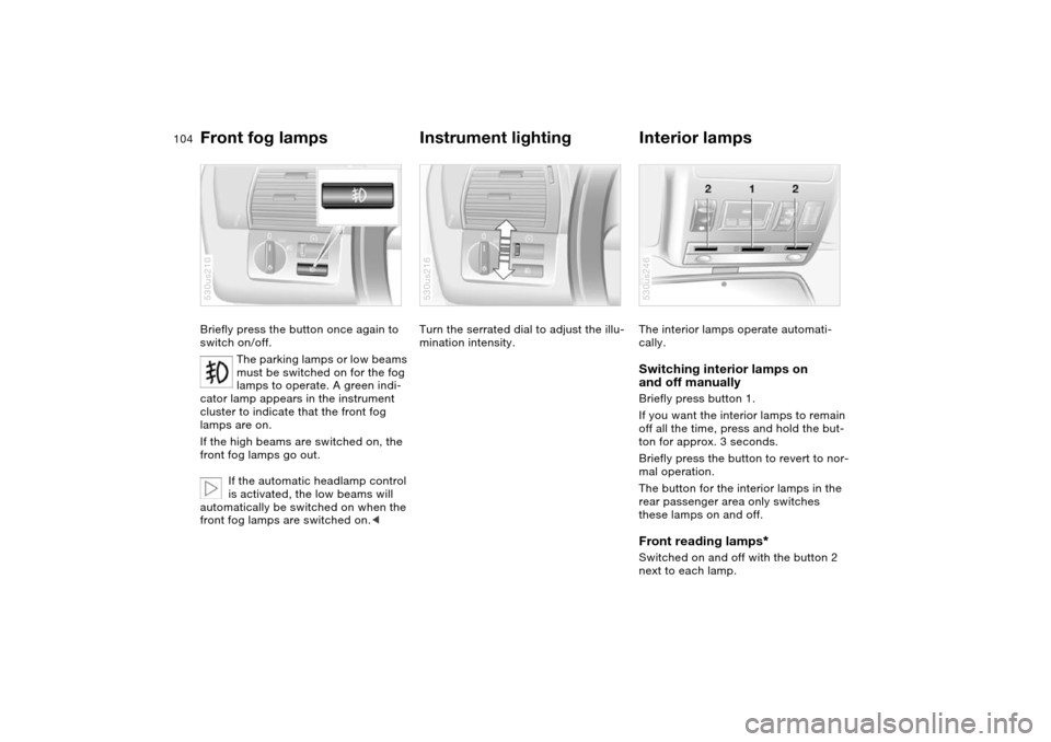 BMW X5 4.8IS 2004 E53 Owners Manual 104n
Front fog lamps
Instrument lighting
Interior lamps
Briefly press the button once again to
switch on/off.
The parking lamps or low beams
must be switched on for the fog
lamps to operate. A gr BMW X5 4.8IS 2004 E53 Owners Manual 104n
Front fog lamps
Instrument lighting
Interior lamps
Briefly press the button once again to
switch on/off.
The parking lamps or low beams
must be switched on for the fog
lamps to operate. A gr