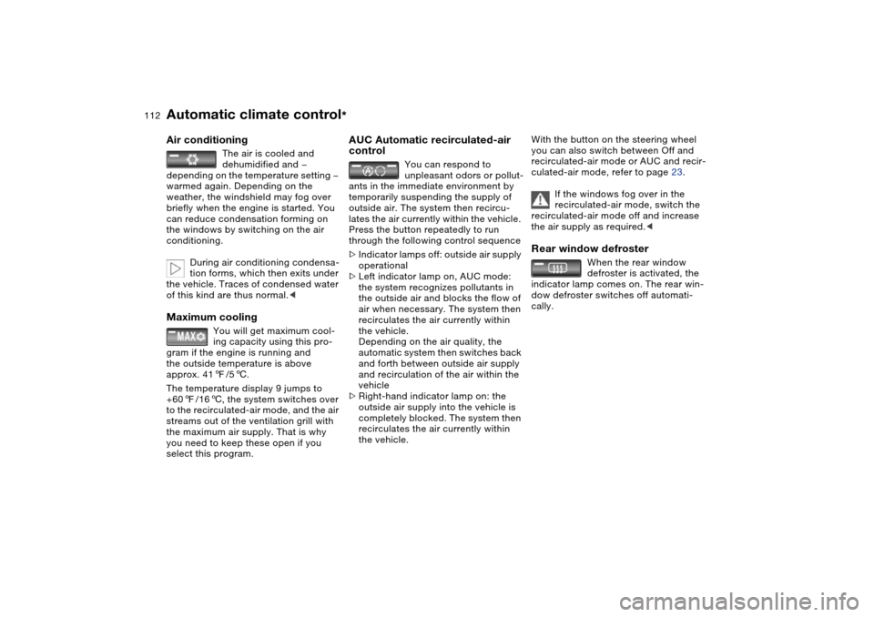 BMW X5 3.0I 2004 E53 Owners Guide 112n
Automatic climate control
*
Air conditioning
The air is cooled and
dehumidified and —
depending on the temperature setting —
warmed again. Depending on the
weather, the windshield may f BMW X5 3.0I 2004 E53 Owners Guide 112n
Automatic climate control
*
Air conditioning
The air is cooled and
dehumidified and —
depending on the temperature setting —
warmed again. Depending on the
weather, the windshield may f