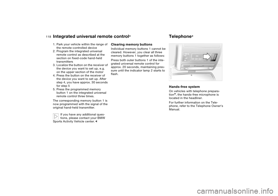 BMW X5 3.0I 2004 E53 Owners Manual 118n
Integrated universal remote control
*
Telephone
*
1. Park your vehicle within the range of
the remote-controlled device
2. Program the integrated universal
remote control as described at the
BMW X5 3.0I 2004 E53 Owners Manual 118n
Integrated universal remote control
*
Telephone
*
1. Park your vehicle within the range of
the remote-controlled device
2. Program the integrated universal
remote control as described at the