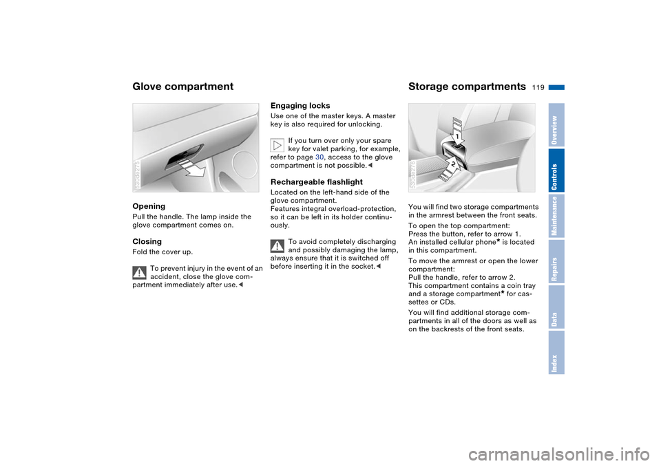 BMW X5 4.4I 2004 E53 Owners Manual 119n
OverviewControlsMaintenanceRepairsDataIndex
Glove compartment  Storage compartments Opening Pull the handle. The lamp inside the 
glove compartment comes on.Closing Fold the cover up.
To prevent 