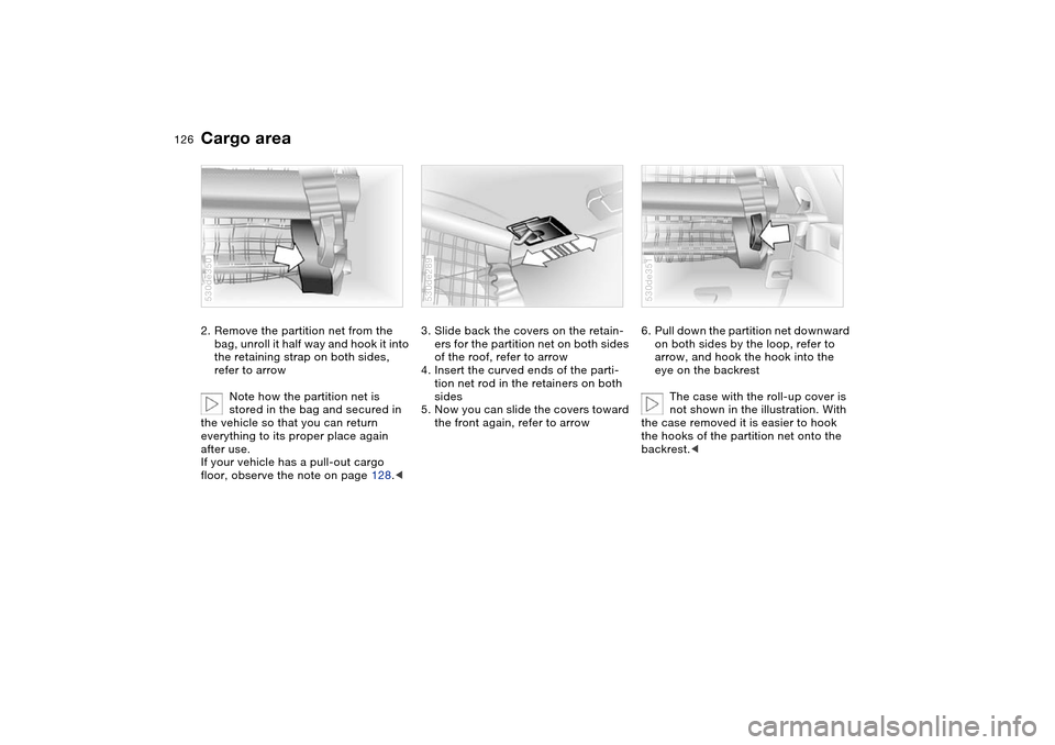 BMW X5 3.0I 2004 E53 Owners Manual 126n
Cargo area 2. Remove the partition net from the
bag, unroll it half way and hook it into
the retaining strap on both sides,
refer to arrow
Note how the partition net is
stored in the bag and BMW X5 3.0I 2004 E53 Owners Manual 126n
Cargo area 2. Remove the partition net from the
bag, unroll it half way and hook it into
the retaining strap on both sides,
refer to arrow
Note how the partition net is
stored in the bag and
