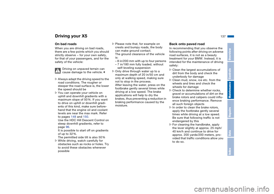 BMW X5 4.4I 2004 E53 Owners Manual 137n
OverviewControlsMaintenanceRepairsDataIndex
Driving your X5 On bad roads When you are driving on bad roads,
there are a few points which you should
strictly observe — for your own safety,
fo BMW X5 4.4I 2004 E53 Owners Manual 137n
OverviewControlsMaintenanceRepairsDataIndex
Driving your X5 On bad roads When you are driving on bad roads,
there are a few points which you should
strictly observe — for your own safety,
fo
