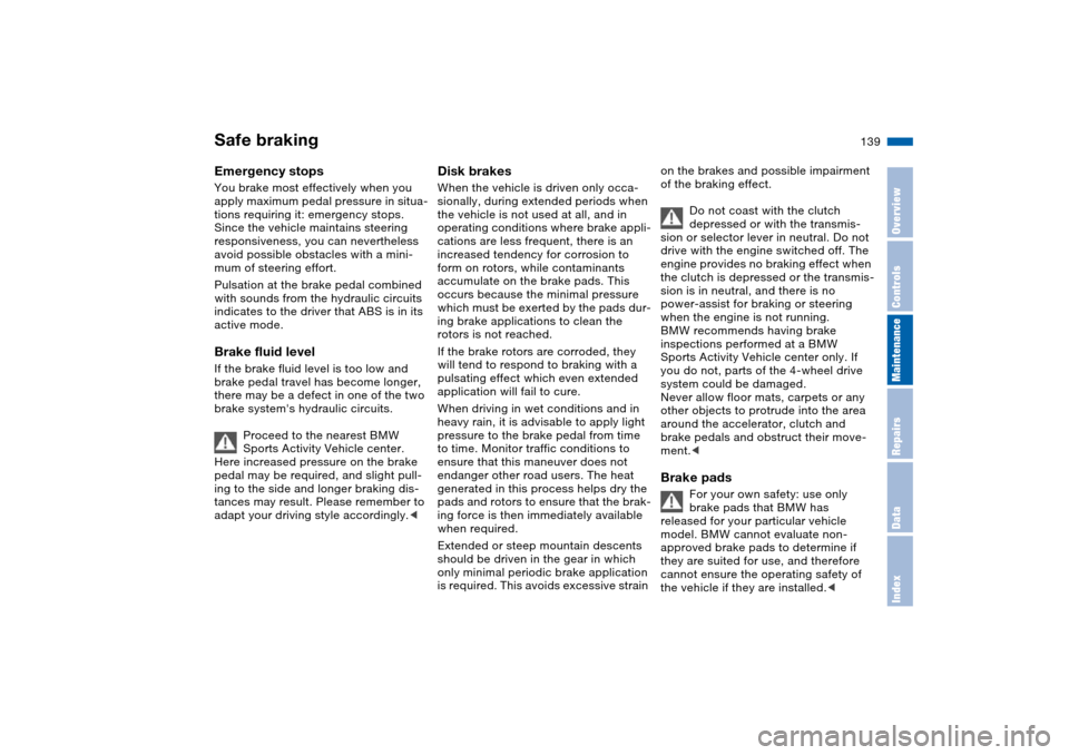 BMW X5 4.8IS 2004 E53 Owners Manual 139n
OverviewControlsMaintenanceRepairsDataIndex
Safe braking Emergency stopsYou brake most effectively when you
apply maximum pedal pressure in situa-
tions requiring it: emergency stops.
Since the BMW X5 4.8IS 2004 E53 Owners Manual 139n
OverviewControlsMaintenanceRepairsDataIndex
Safe braking Emergency stopsYou brake most effectively when you
apply maximum pedal pressure in situa-
tions requiring it: emergency stops.
Since the