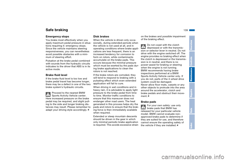 BMW X5 3.0I 2004 E53 Owners Manual 139n
OverviewControlsMaintenanceRepairsDataIndex
Safe braking Emergency stopsYou brake most effectively when you 
apply maximum pedal pressure in situa-
tions requiring it: emergency stops. 
Since the