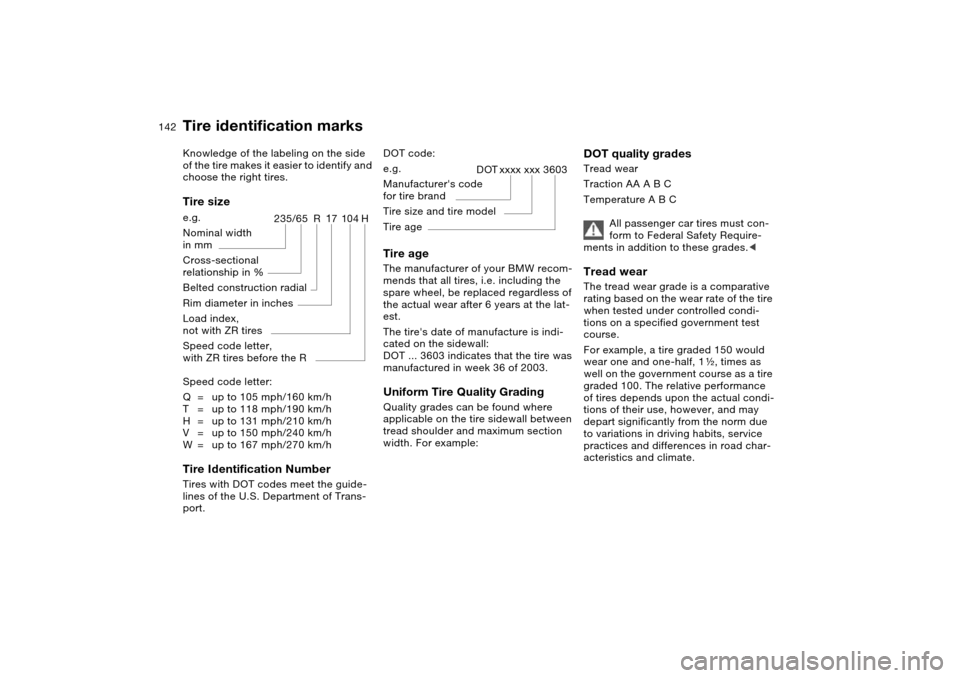 BMW X5 4.4I 2004 E53 Owners Manual 142n
Tire identification marksKnowledge of the labeling on the side
of the tire makes it easier to identify and
choose the right tires.Tire sizeSpeed code letter:
Q=up to 105 mph/160 km/h
T=up to 11 BMW X5 4.4I 2004 E53 Owners Manual 142n
Tire identification marksKnowledge of the labeling on the side
of the tire makes it easier to identify and
choose the right tires.Tire sizeSpeed code letter:
Q=up to 105 mph/160 km/h
T=up to 11
