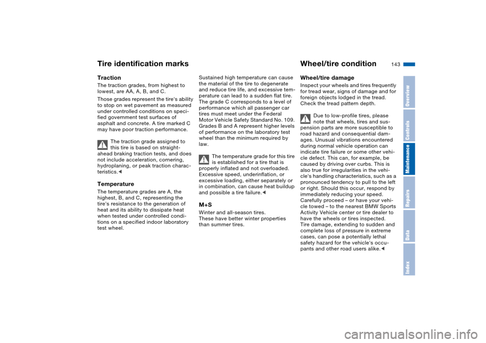 BMW X5 3.0I 2004 E53 Owners Manual 143n
OverviewControlsMaintenanceRepairsDataIndex
Tire identification marks Wheel/tire condition TractionThe traction grades, from highest to 
lowest, are AA, A, B, and C. 
Those grades represent the t