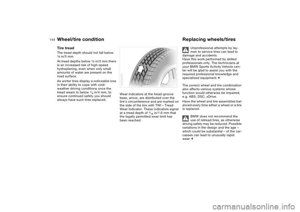 BMW X5 3.0I 2004 E53 Owners Manual 144n
Wheel/tire condition Replacing wheels/tiresTire treadThe tread depth should not fall below 
e in/3 mm.
At tread depths below e in/3 mm there 
is an increased risk of high-speed 
hydroplaning, eve