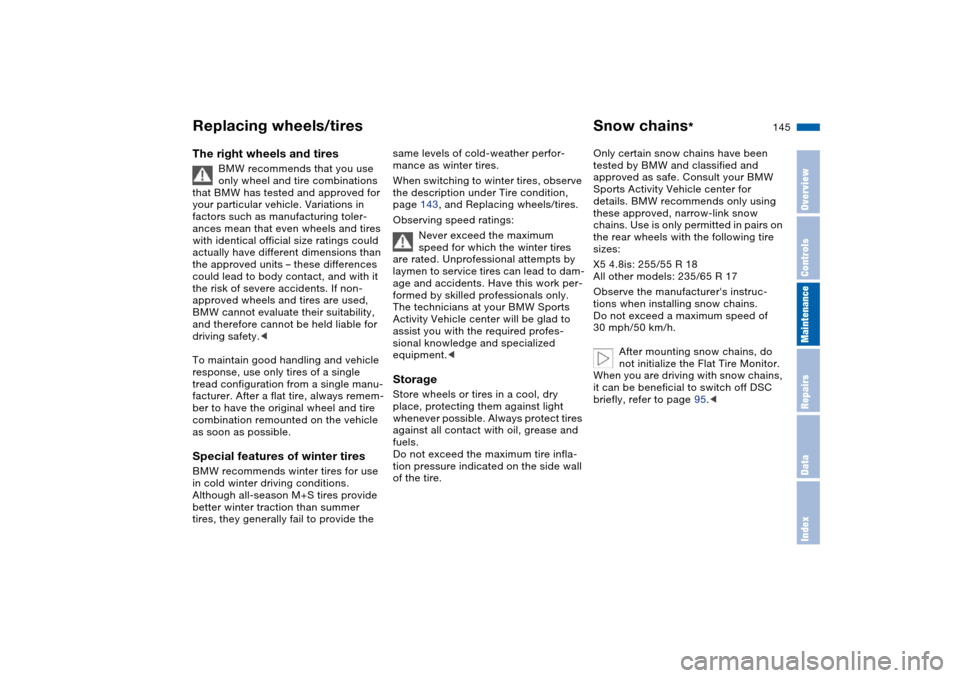 BMW X5 4.4I 2004 E53 Owners Manual 145n
OverviewControlsMaintenanceRepairsDataIndex
Replacing wheels/tires Snow chains
*
The right wheels and tires 
BMW recommends that you use 
only wheel and tire combinations 
that BMW has tested and