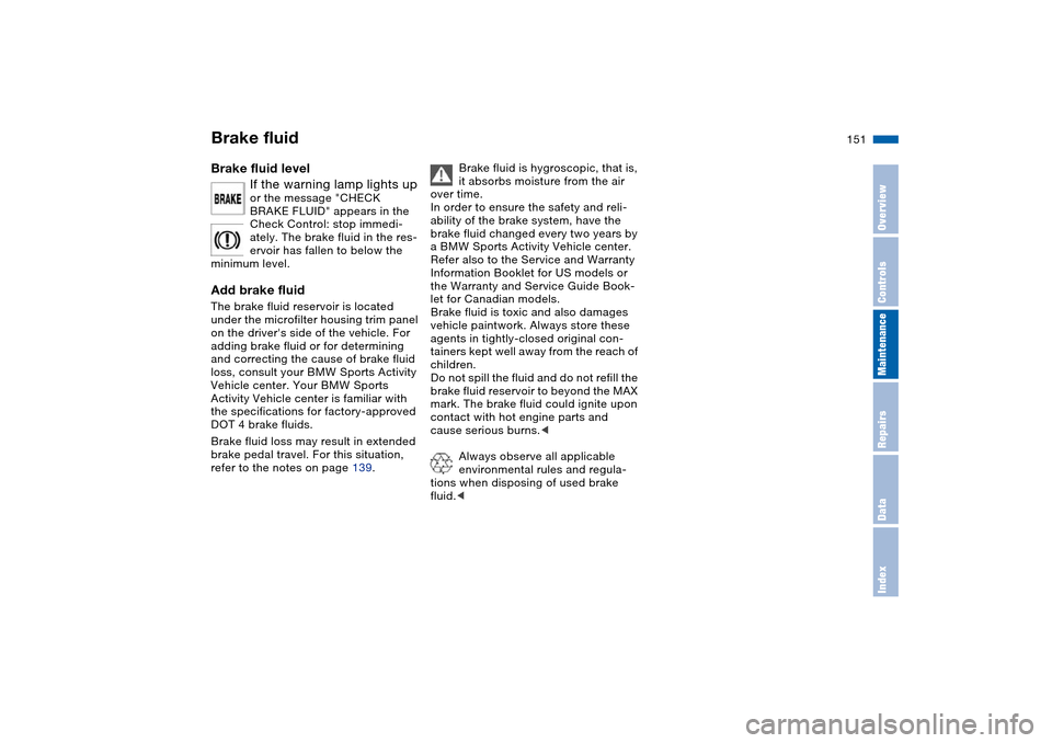 BMW X5 4.8IS 2004 E53 Owners Manual 151n
OverviewControlsMaintenanceRepairsDataIndex
Brake fluidBrake fluid level
If the warning lamp lights up
or the message "CHECK
BRAKE FLUID" appears in the
Check Control: stop immedi-
ately. The BMW X5 4.8IS 2004 E53 Owners Manual 151n
OverviewControlsMaintenanceRepairsDataIndex
Brake fluidBrake fluid level
If the warning lamp lights up
or the message "CHECK
BRAKE FLUID" appears in the
Check Control: stop immedi-
ately. The
