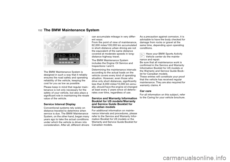 BMW X5 4.4I 2004 E53 User Guide 152n
The BMW Maintenance System is 
designed in such a way that it reliably 
ensures the road safety and operating 
reliability of the vehicle, keeping the 
cost for you as low as possible. 
Please ke