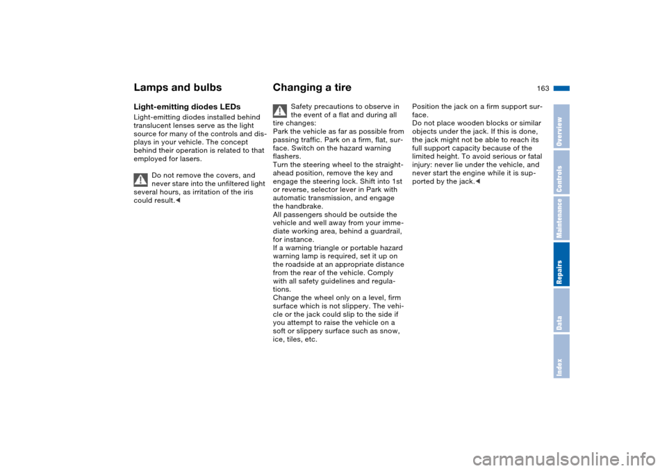 BMW X5 3.0I 2004 E53 Owners Manual 163n
OverviewControlsMaintenanceRepairsDataIndex
Lamps and bulbs Changing a tire Light-emitting diodes LEDs Light-emitting diodes installed behind 
translucent lenses serve as the light 
source for ma