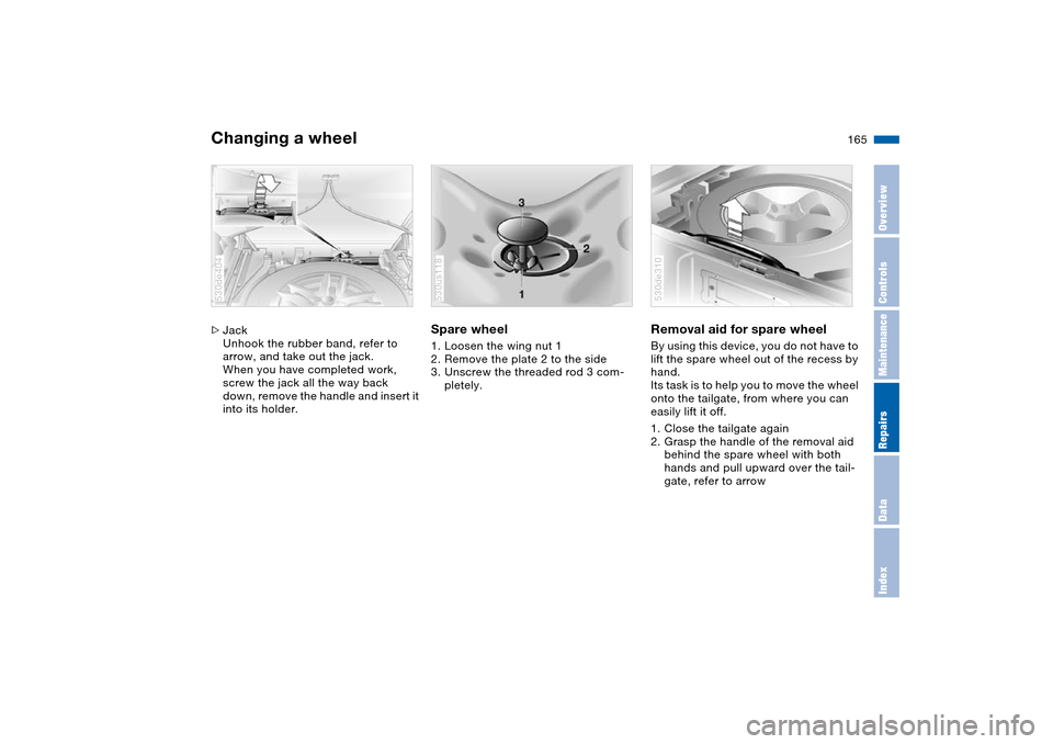 BMW X5 4.8IS 2004 E53 Owners Manual 165n
OverviewControlsMaintenanceRepairsDataIndex
Changing a wheel >Jack
Unhook the rubber band, refer to
arrow, and take out the jack.
When you have completed work,
screw the jack all the way back
BMW X5 4.8IS 2004 E53 Owners Manual 165n
OverviewControlsMaintenanceRepairsDataIndex
Changing a wheel >Jack
Unhook the rubber band, refer to
arrow, and take out the jack.
When you have completed work,
screw the jack all the way back