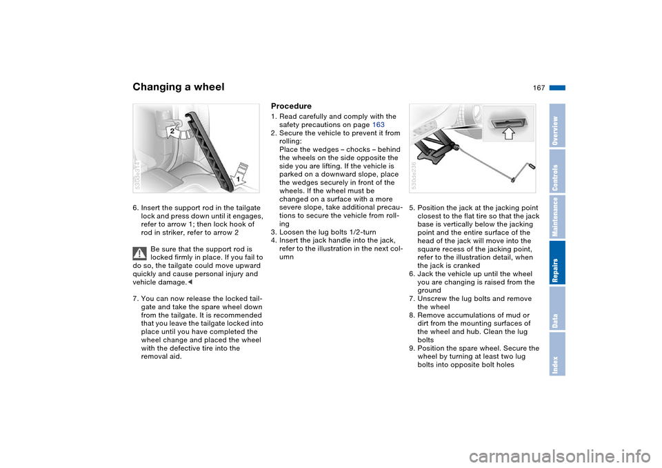 BMW X5 3.0I 2004 E53 Owners Manual 167n
OverviewControlsMaintenanceRepairsDataIndex
Changing a wheel 6. Insert the support rod in the tailgate 
lock and press down until it engages, 
refer to arrow 1; then lock hook of 
rod in striker,