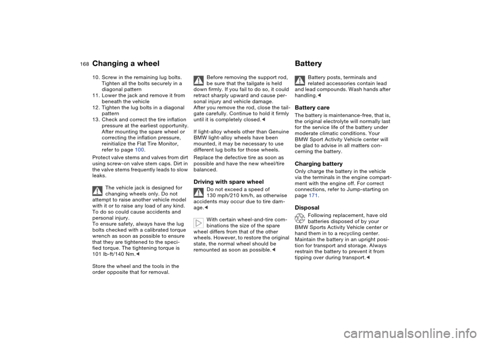 BMW X5 3.0I 2004 E53 Owners Manual 168n
Changing a wheel Battery 10. Screw in the remaining lug bolts. 
Tighten all the bolts securely in a 
diagonal pattern 
11. Lower the jack and remove it from 
beneath the vehicle 
12. Tighten the 