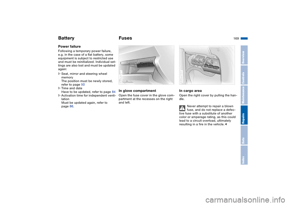 BMW X5 3.0I 2004 E53 Owners Manual 169n
OverviewControlsMaintenanceRepairsDataIndex
Battery FusesPower failure Following a temporary power failure, 
e.g. in the case of a flat battery, some 
equipment is subject to restricted use 
and 