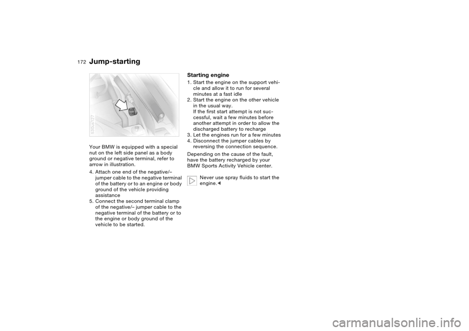 BMW X5 3.0I 2004 E53 Owners Manual 172n
Jump-starting Your BMW is equipped with a special
nut on the left side panel as a body
ground or negative terminal, refer to
arrow in illustration.
4. Attach one end of the negative/–
jumpe BMW X5 3.0I 2004 E53 Owners Manual 172n
Jump-starting Your BMW is equipped with a special
nut on the left side panel as a body
ground or negative terminal, refer to
arrow in illustration.
4. Attach one end of the negative/–
jumpe
