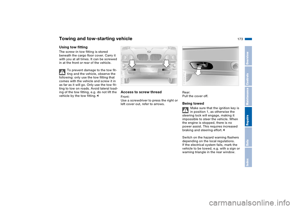 BMW X5 3.0I 2004 E53 Owners Manual 173n
OverviewControlsMaintenanceRepairsDataIndex
Towing and tow-starting vehicle Using tow fitting The screw-in tow fitting is stored 
beneath the cargo floor cover. Carry it 
with you at all times. I
